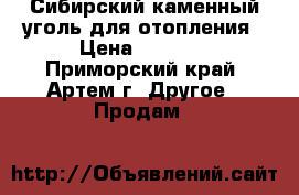 Сибирский каменный уголь для отопления › Цена ­ 4 200 - Приморский край, Артем г. Другое » Продам   